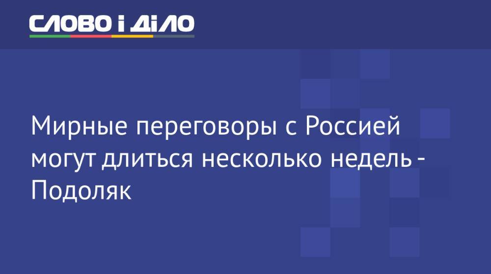 Мирные переговоры с Россией могут длиться несколько недель - Подоляк