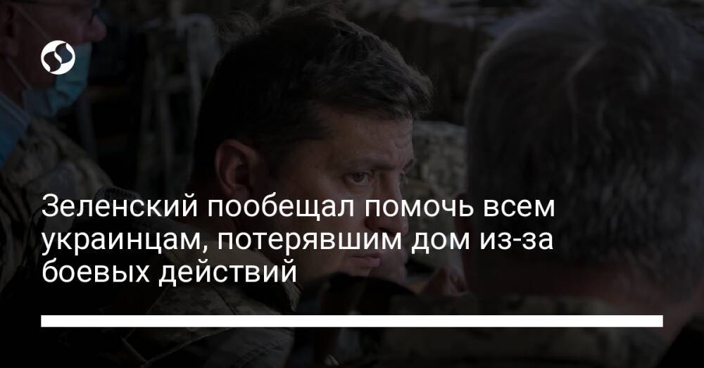 Зеленский пообещал помочь всем украинцам, потерявшим дом из-за боевых действий