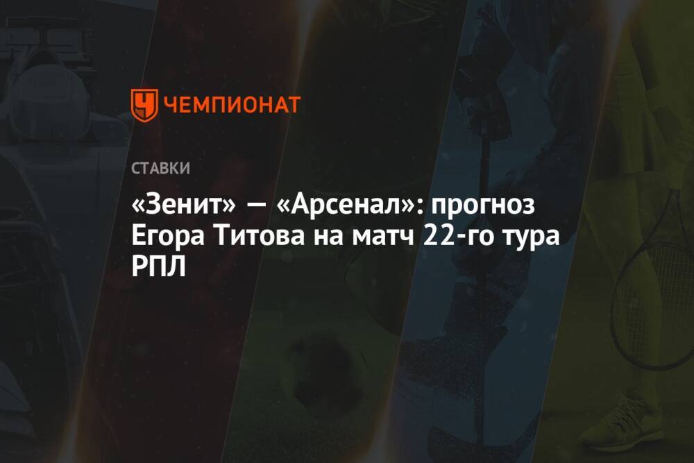 «Зенит» — «Арсенал»: прогноз Егора Титова на матч 22-го тура РПЛ