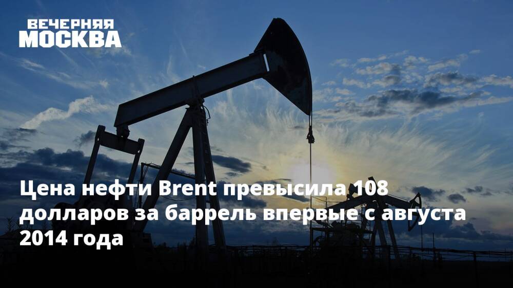 Цена нефти Brent превысила 108 долларов за баррель впервые с августа 2014 года