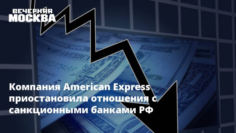 Компания American Express приостановила отношения с санкционными банками РФ