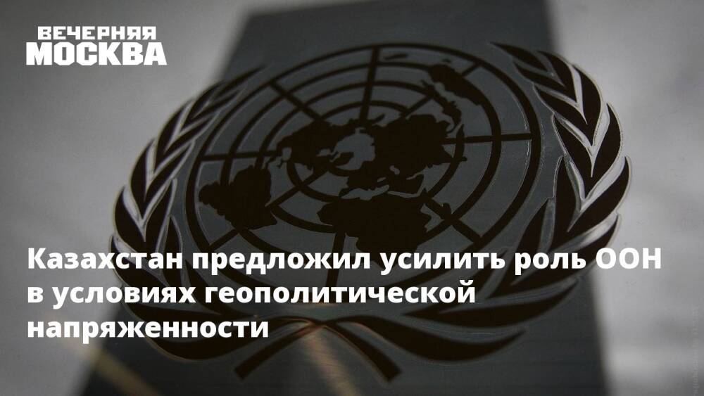 Казахстан предложил усилить роль ООН в условиях геополитической напряженности