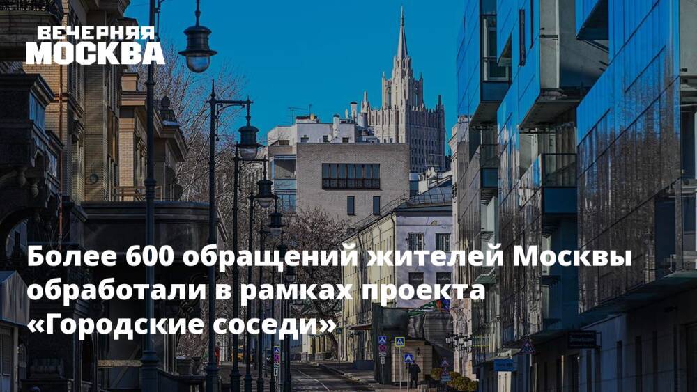 Более 600 обращений жителей Москвы обработали в рамках проекта «Городские соседи»