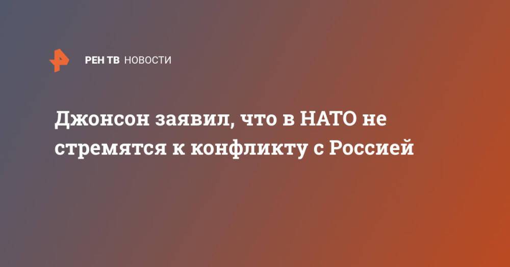 Джонсон заявил, что в НАТО не стремятся к конфликту с Россией