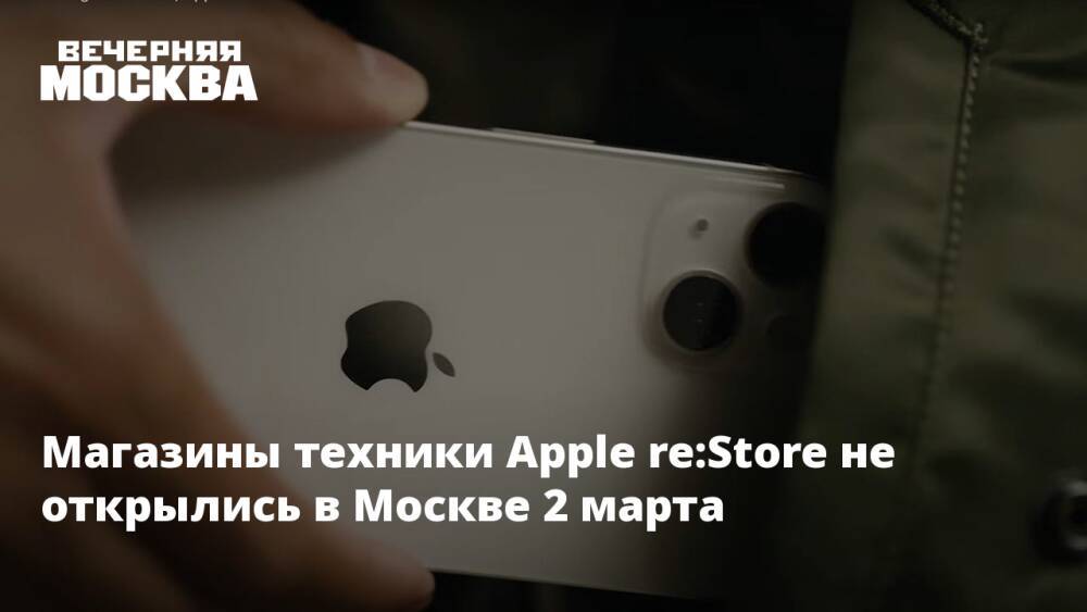 Магазины техники Apple re:Store не открылись в Москве 2 марта