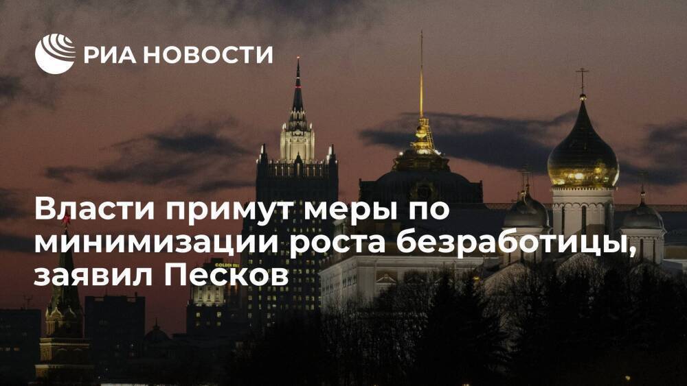 Песков: власти примут меры по поддержке россиян и по минимизации роста безработицы