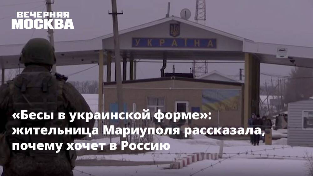 «Бесы в украинской форме»: жительница Мариуполя рассказала, почему хочет в Россию