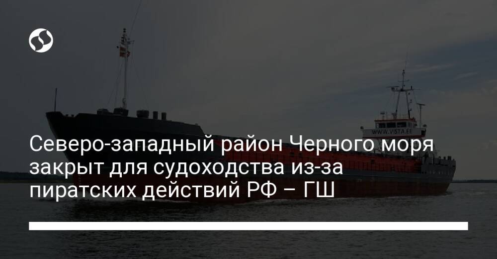 Северо-западный район Черного моря закрыт для судоходства из-за пиратских действий РФ – ГШ