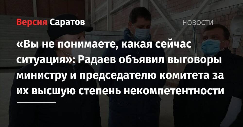 «Вы не понимаете, какая сейчас ситуация»: Радаев объявил выговоры министру и председателю комитета за их высшую степень некомпетентности