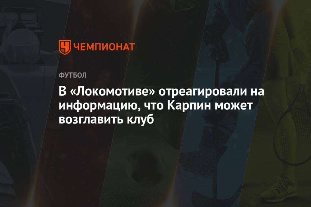 В «Локомотиве» отреагировали на информацию, что Карпин может возглавить клуб