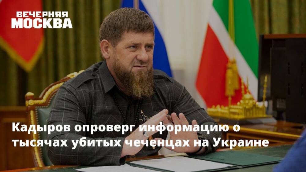 Кадыров опроверг информацию о тысячах убитых чеченцах на Украине