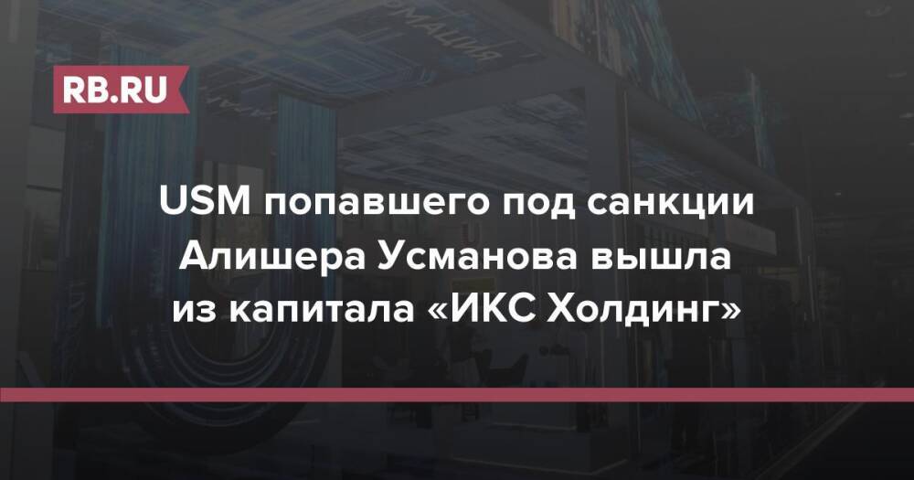 USM попавшего под санкции Алишера Усманова вышла из капитала «ИКС Холдинг»