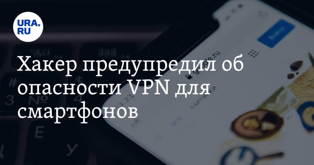 Хакер предупредил об опасности VPN для смартфонов