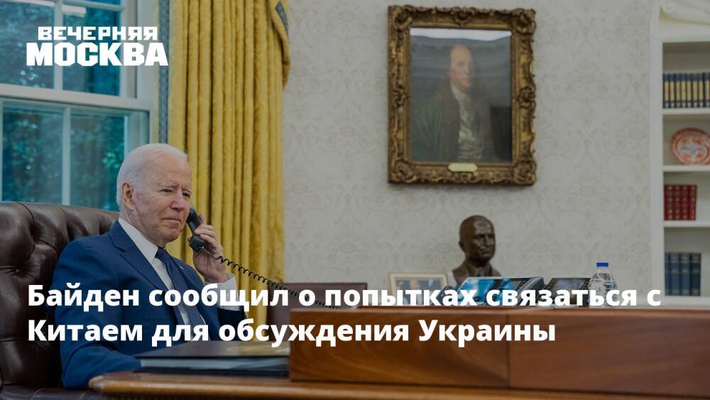 Байден сообщил о попытках связаться с Китаем для обсуждения Украины
