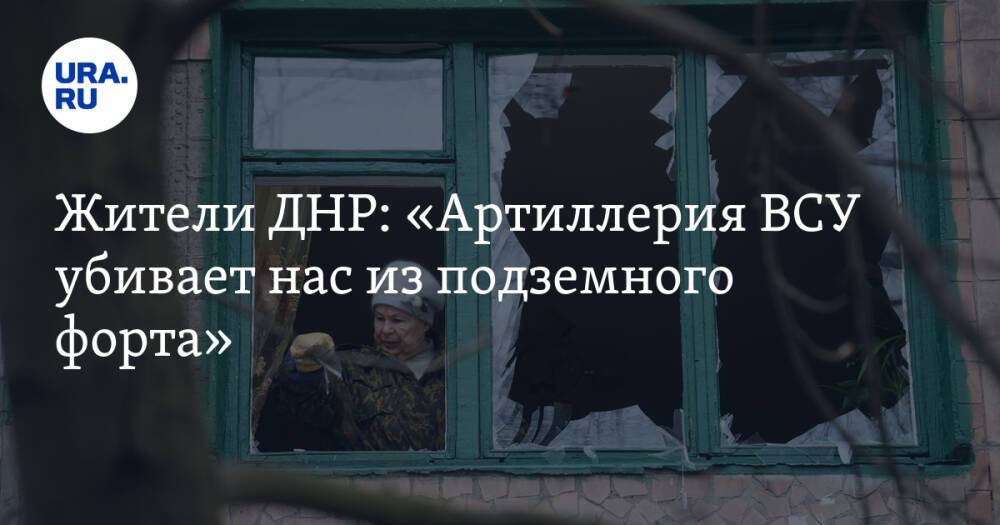 Жители ДНР: «Артиллерия ВСУ убивает нас из подземного форта»