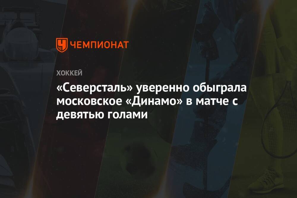 «Северсталь» уверенно обыграла московское «Динамо» в матче с девятью голами