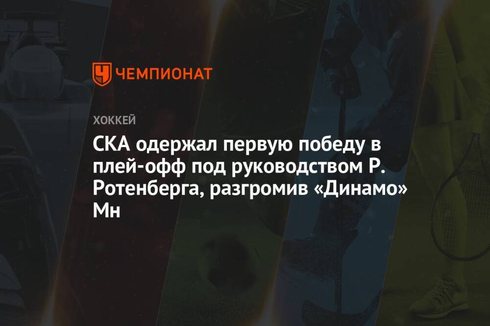 СКА одержал первую победу в плей-офф под руководством Р. Ротенберга, разгромив «Динамо» Мн
