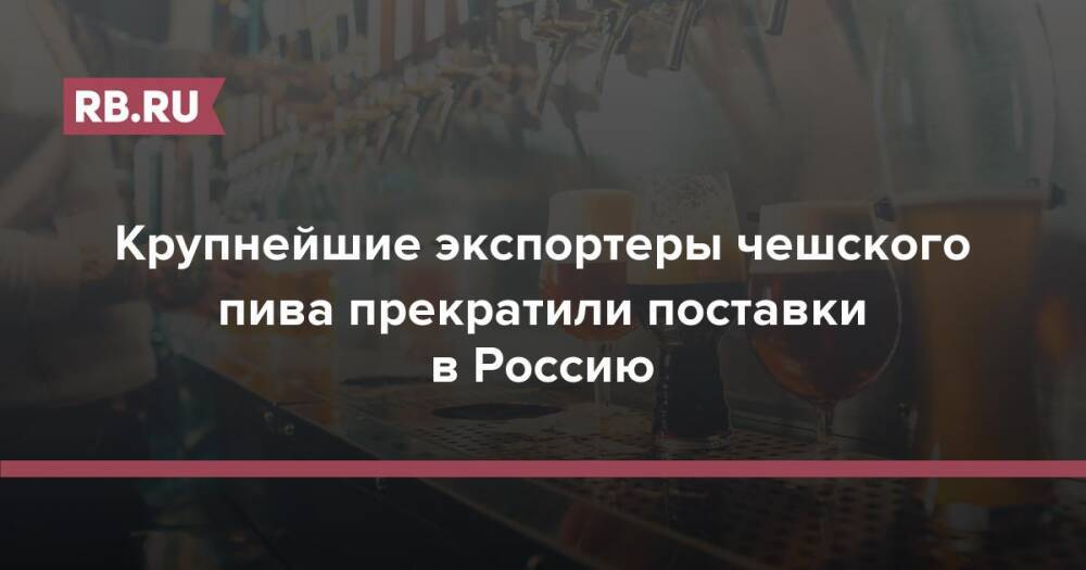 Крупнейшие экспортеры чешского пива прекратили поставки в Россию
