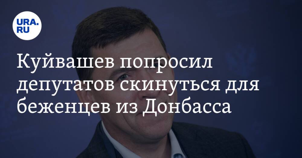 Куйвашев попросил депутатов скинуться для беженцев из Донбасса