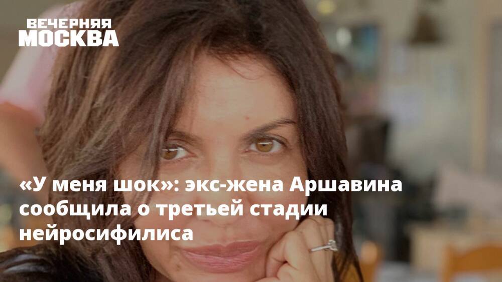 «У меня шок»: экс-жена Аршавина сообщила о третьей стадии нейросифилиса