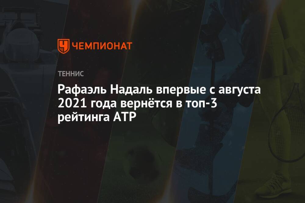 Рафаэль Надаль впервые с августа 2021 года вернётся в топ-3 рейтинга ATP