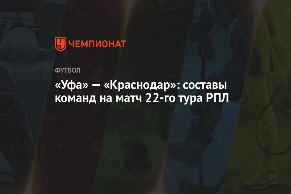«Уфа» — «Краснодар»: составы команд на матч 22-го тура РПЛ