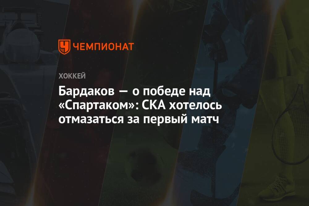 Бардаков — о победе над «Спартаком»: СКА хотелось отмазаться за первый матч