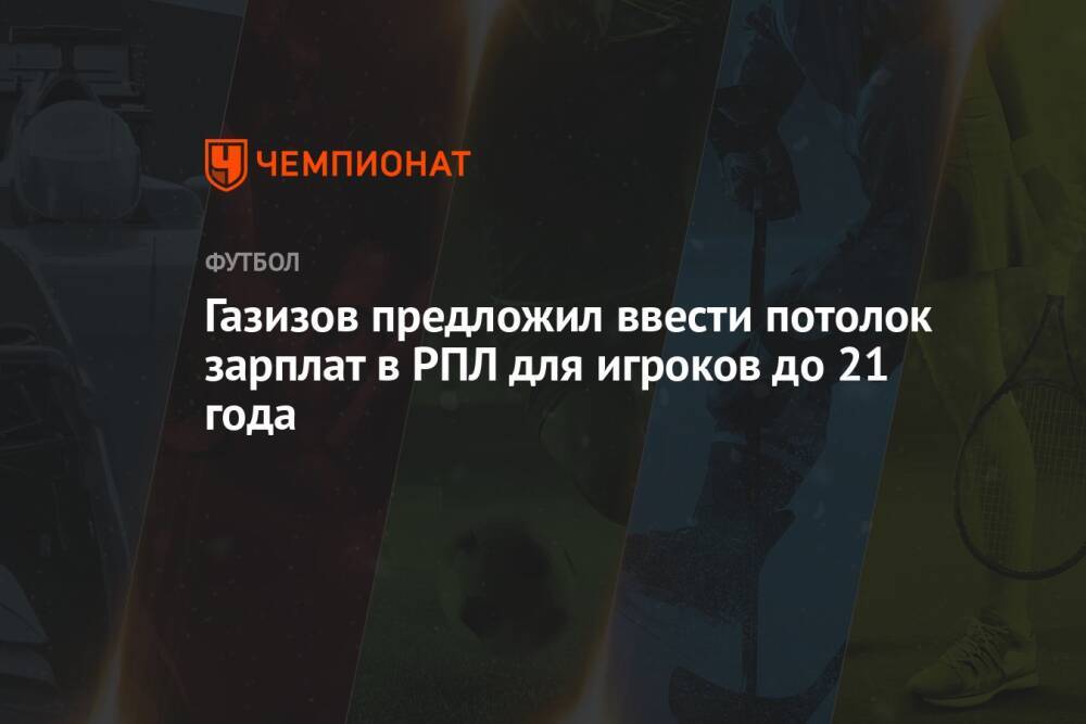 Газизов предложил ввести потолок зарплат в РПЛ для игроков до 21 года
