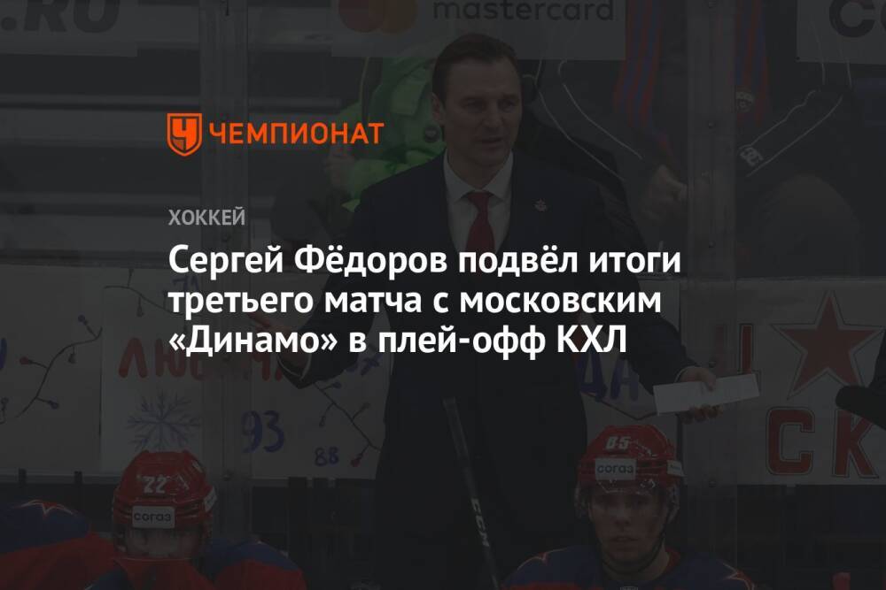 Сергей Фёдоров подвёл итоги третьего матча с московским «Динамо» в плей-офф КХЛ
