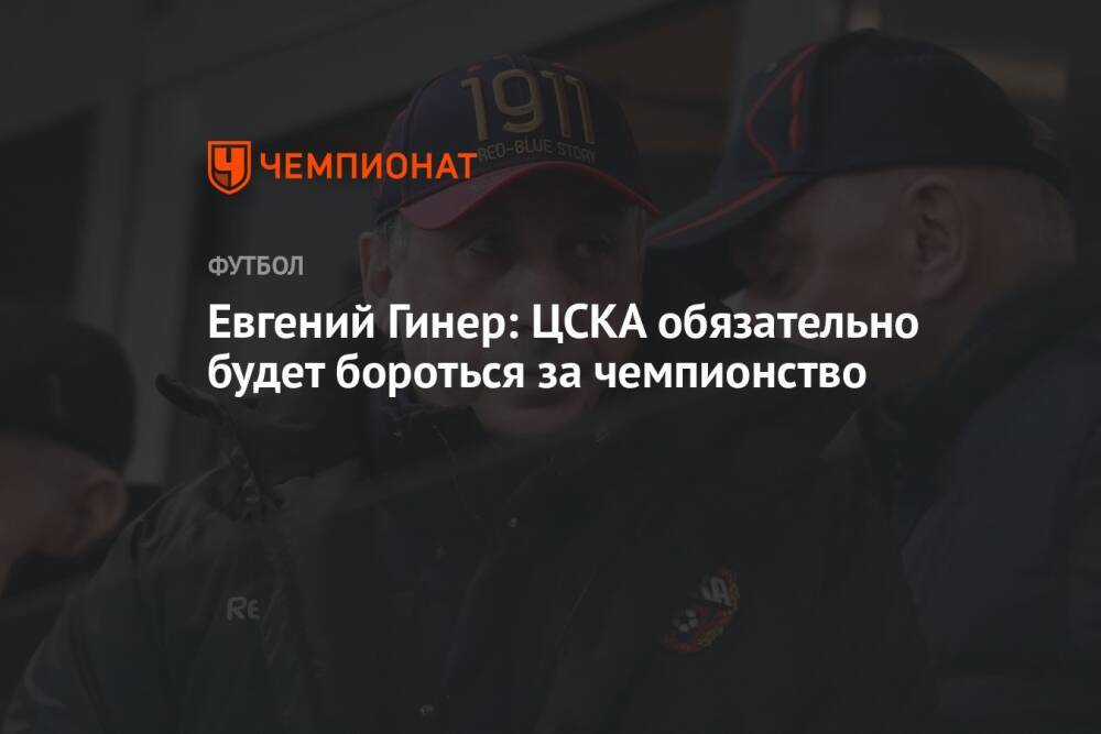Евгений Гинер: ЦСКА обязательно будет бороться за чемпионство
