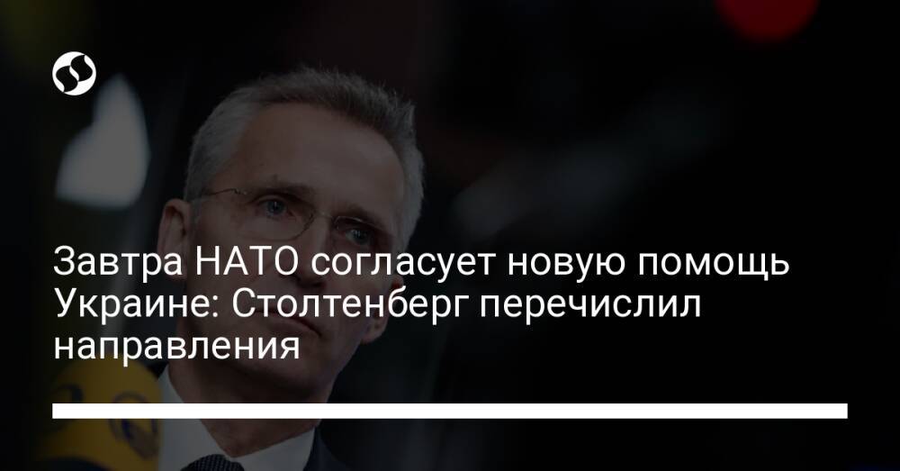 Завтра НАТО согласует новую помощь Украине: Столтенберг перечислил направления