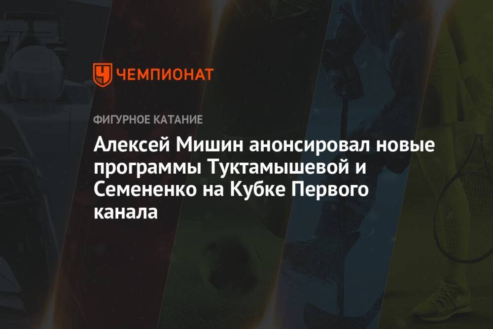Алексей Мишин анонсировал новые программы Туктамышевой и Семененко на Кубке Первого канала