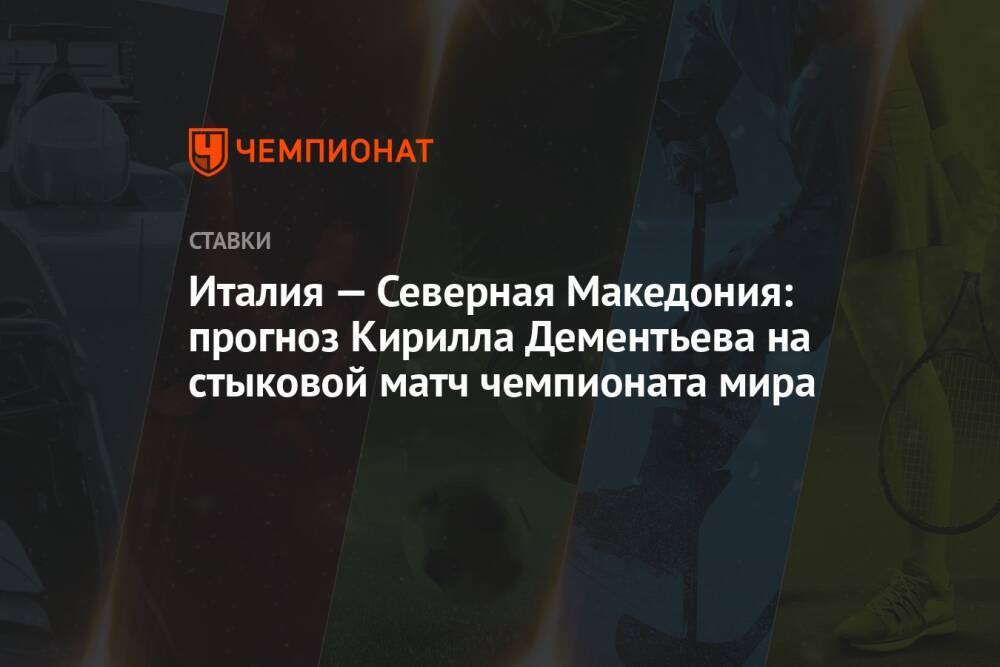 Италия — Северная Македония: прогноз Кирилла Дементьева на стыковой матч чемпионата мира