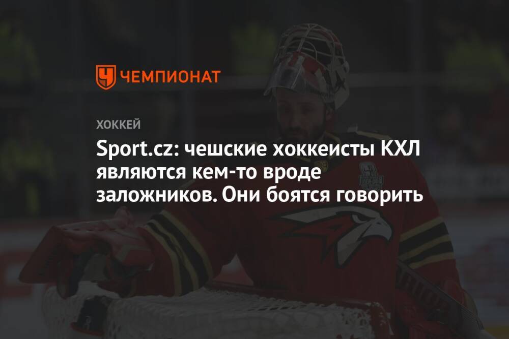 Sport.cz: чешские хоккеисты КХЛ являются кем-то вроде заложников. Они боятся говорить