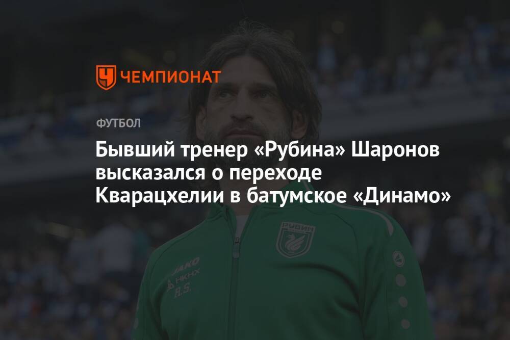 Бывший тренер «Рубина» Шаронов высказался о переходе Кварацхелии в батумское «Динамо»