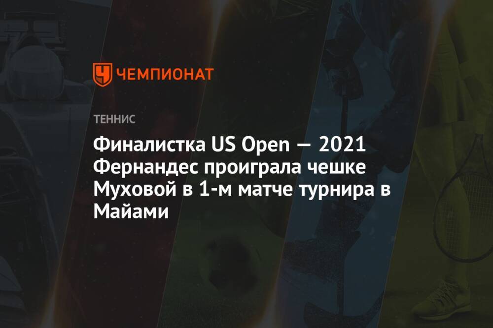 Финалистка US Open — 2021 Фернандес проиграла чешке Муховой в 1-м матче турнира в Майами
