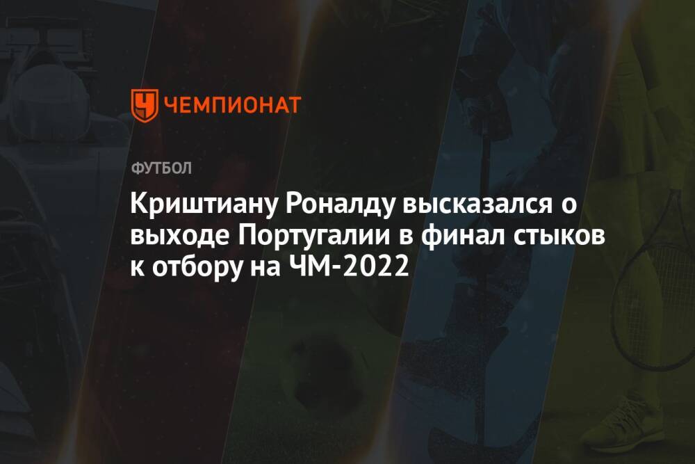 Криштиану Роналду высказался о выходе Португалии в финал стыков к отбору на ЧМ-2022