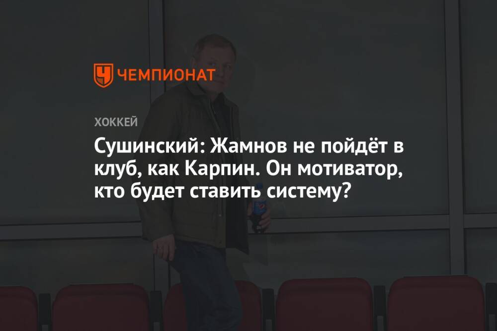 Сушинский: Жамнов не пойдёт в клуб, как Карпин. Он мотиватор, кто будет ставить систему?