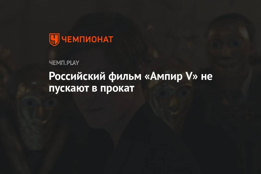 Российский фильм «Ампир V» не пускают в прокат