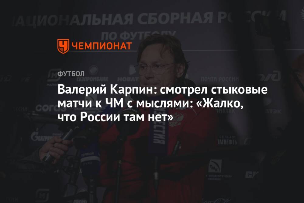 Валерий Карпин: смотрел стыковые матчи к ЧМ с мыслями: «Жалко, что России там нет»