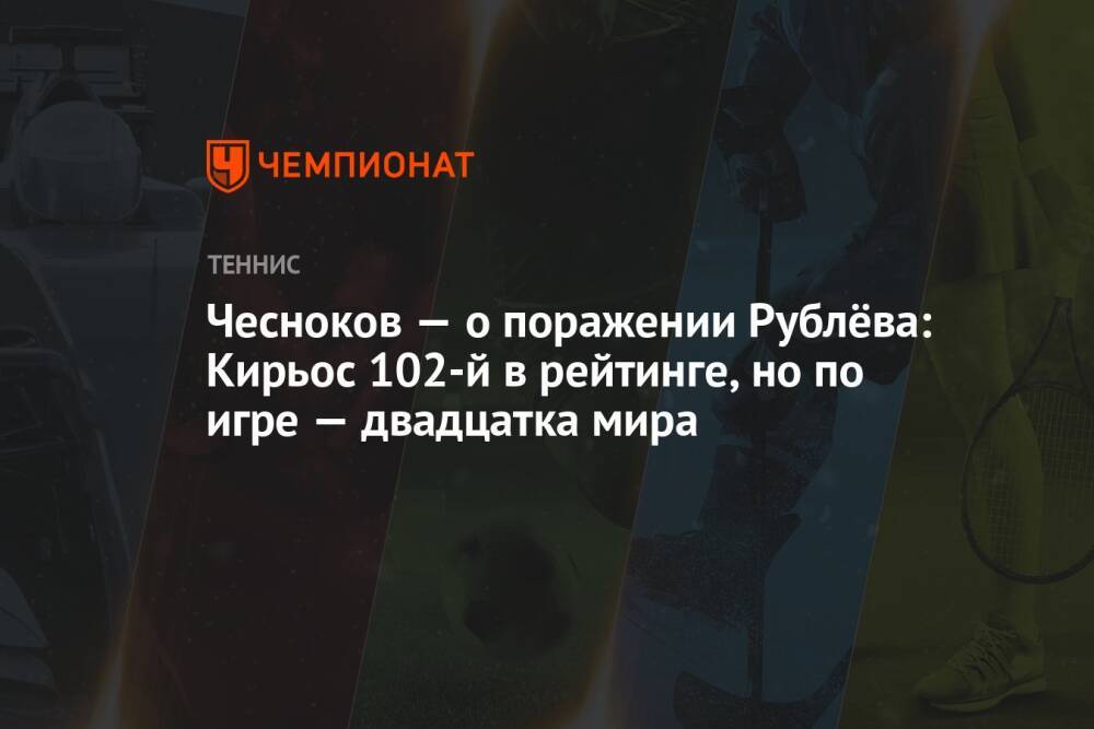 Чесноков — о поражении Рублёва: Кирьос 102-й в рейтинге, но по игре — двадцатка мира