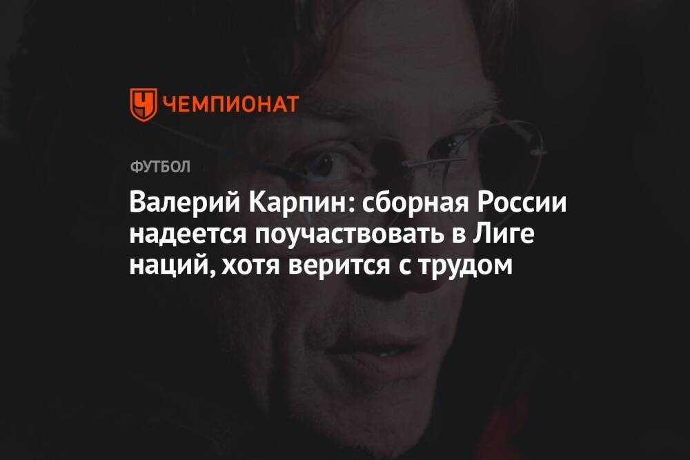 Валерий Карпин: сборная России надеется поучаствовать в Лиге наций, хотя верится с трудом