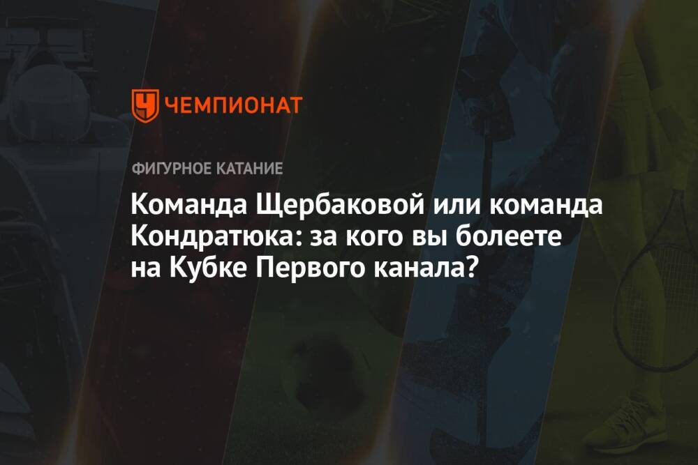 Команда Щербаковой или команда Кондратюка: за кого вы болеете на Кубке Первого канала?
