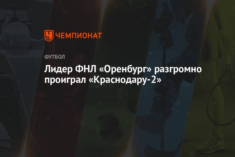 Лидер ФНЛ «Оренбург» разгромно проиграл «Краснодару-2»