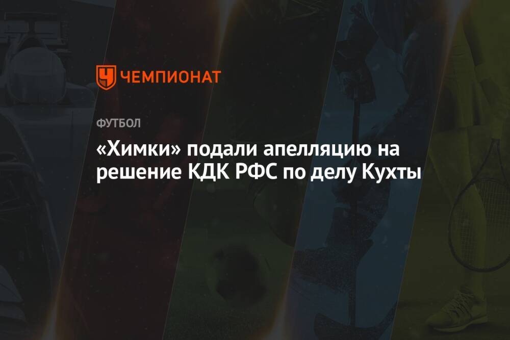 «Химки» подали апелляцию на решение КДК РФС по делу Кухты