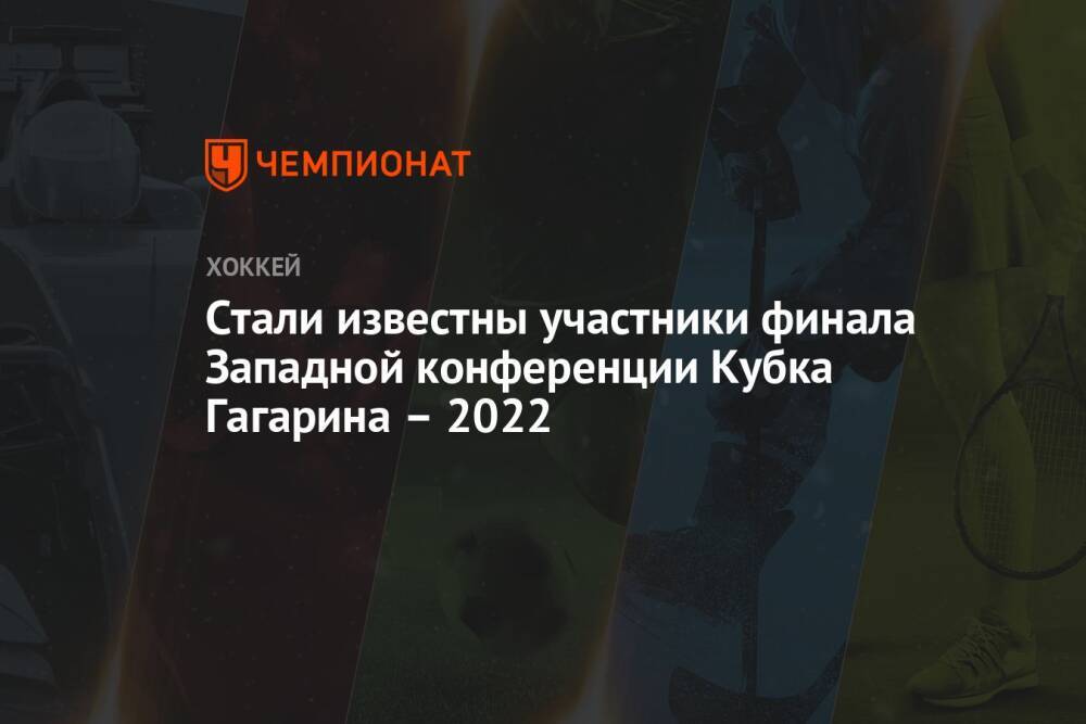 Стали известны участники финала Западной конференции Кубка Гагарина – 2022