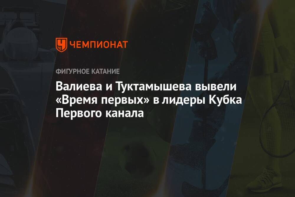 Валиева и Туктамышева вывели «Время первых» в лидеры Кубка Первого канала