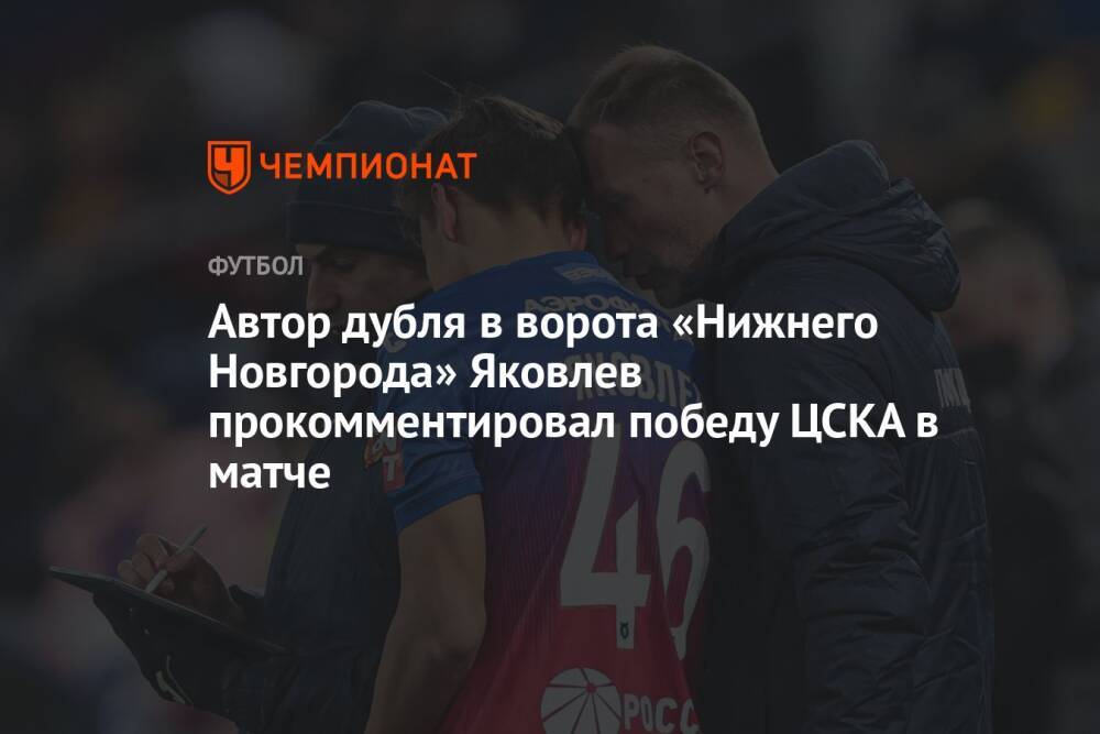 Автор дубля в ворота «Нижнего Новгорода» Яковлев прокомментировал победу ЦСКА в матче