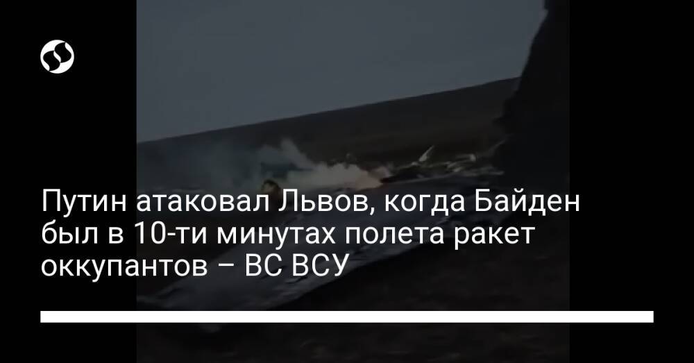 Путин атаковал Львов, когда Байден был в 10-ти минутах полета ракет оккупантов – ВС ВСУ