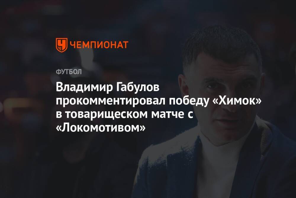 В «Химках» прокомментировали победу в товарищеском матче с «Локомотивом»